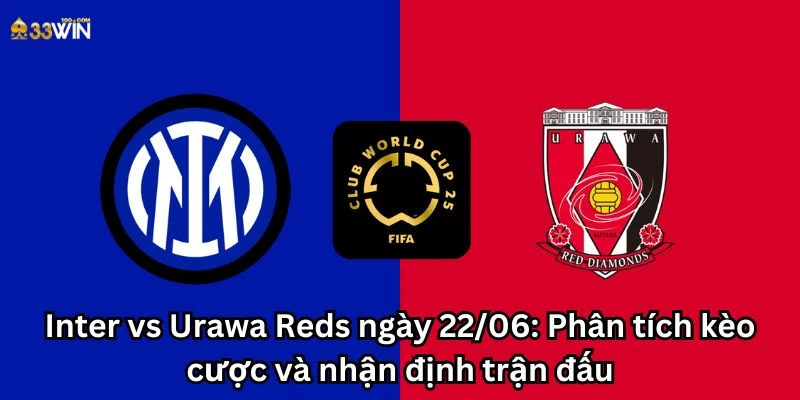 Inter vs Urawa Reds ngày 22/06: Phân tích kèo cược và nhận định trận đấu